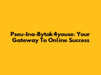 Pseu-Ina-Bytok4youse: Your Gateway To Online Success