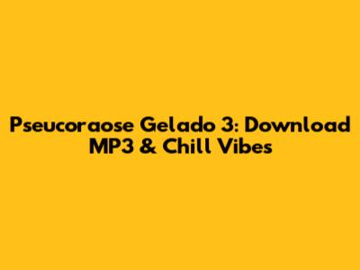 Pseucoraose Gelado 3: Download MP3 & Chill Vibes