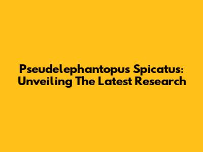 Pseudelephantopus Spicatus: Unveiling The Latest Research