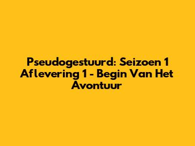 Pseudogestuurd: Seizoen 1 Aflevering 1 - Begin Van Het Avontuur