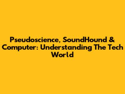 Pseudoscience, SoundHound & Computer: Understanding The Tech World