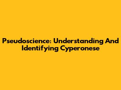 Pseudoscience: Understanding And Identifying Cyperonese