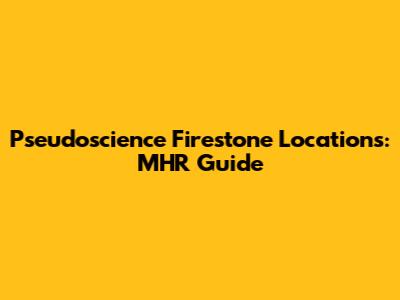 Pseudoscience Firestone Locations: MHR Guide