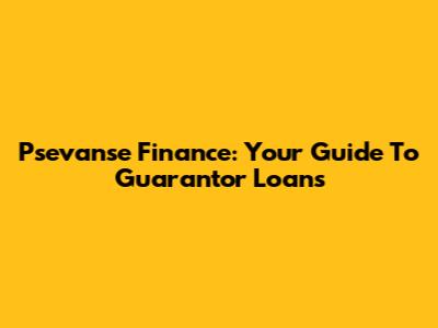 Psevanse Finance: Your Guide To Guarantor Loans