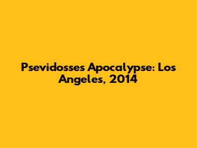 Psevidosse's Apocalypse: Los Angeles, 2014