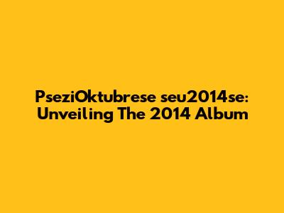 PseziOktubrese "seu2014se": Unveiling The 2014 Album