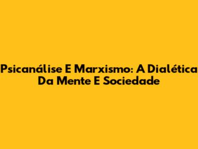 Psicanálise E Marxismo: A Dialética Da Mente E Sociedade
