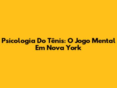 Psicologia Do Tênis: O Jogo Mental Em Nova York