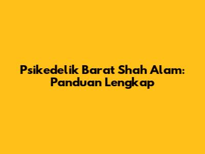Psikedelik Barat Shah Alam: Panduan Lengkap