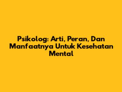 Psikolog: Arti, Peran, Dan Manfaatnya Untuk Kesehatan Mental