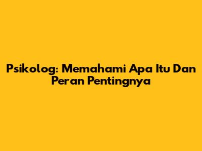 Psikolog: Memahami Apa Itu Dan Peran Pentingnya