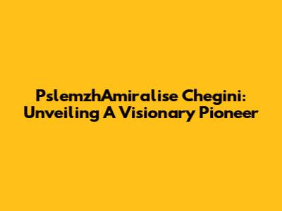 PslemzhAmiralise Chegini: Unveiling A Visionary Pioneer