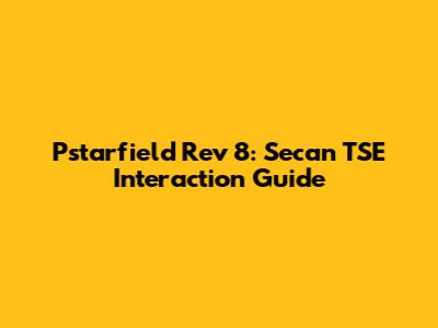 Pstarfield Rev 8: Secan TSE Interaction Guide