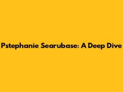 Pstephanie Searubase: A Deep Dive