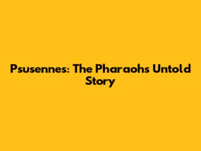 Psusennes: The Pharaoh's Untold Story