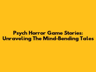 Psych Horror Game Stories: Unraveling The Mind-Bending Tales
