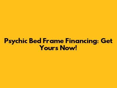 Psychic Bed Frame Financing: Get Yours Now!