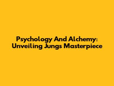 Psychology And Alchemy: Unveiling Jung's Masterpiece