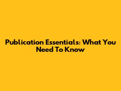 Publication Essentials: What You Need To Know