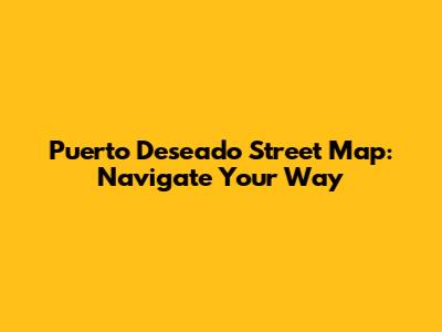 Puerto Deseado Street Map: Navigate Your Way