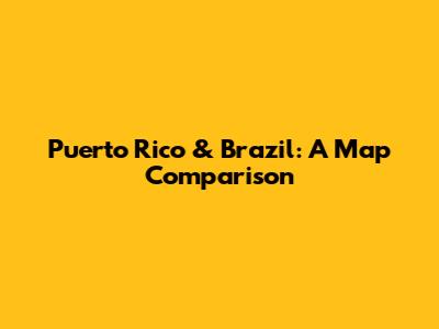 Puerto Rico & Brazil: A Map Comparison