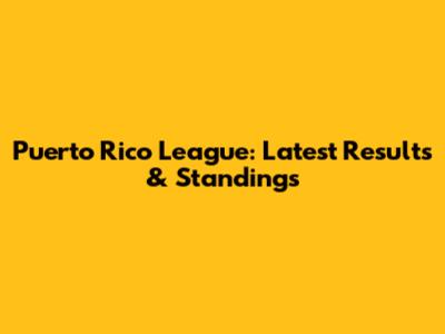 Puerto Rico League: Latest Results & Standings