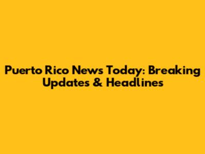 Puerto Rico News Today: Breaking Updates & Headlines