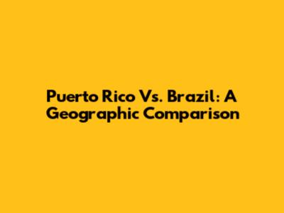 Puerto Rico Vs. Brazil: A Geographic Comparison