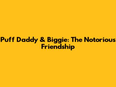 Puff Daddy & Biggie: The Notorious Friendship