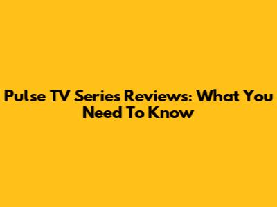 Pulse TV Series Reviews: What You Need To Know