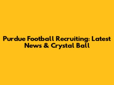 Purdue Football Recruiting: Latest News & Crystal Ball