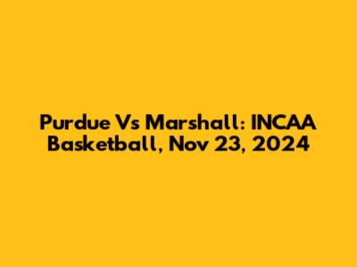 Purdue Vs Marshall: INCAA Basketball, Nov 23, 2024