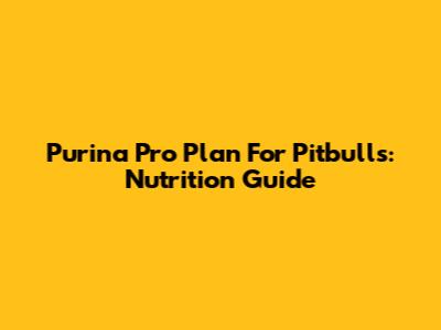 Purina Pro Plan For Pitbulls: Nutrition Guide