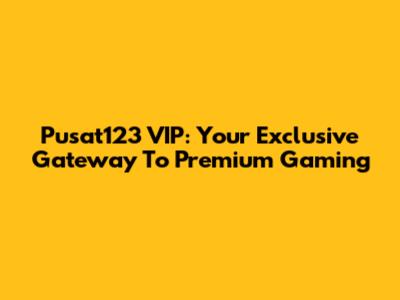 Pusat123 VIP: Your Exclusive Gateway To Premium Gaming