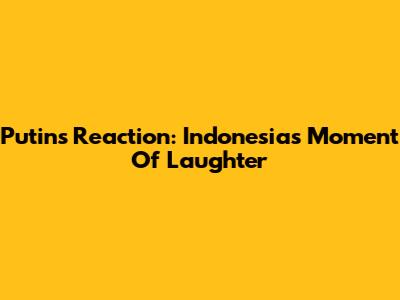 Putin's Reaction: Indonesia's Moment Of Laughter