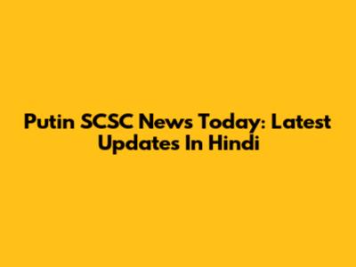 Putin SCSC News Today: Latest Updates In Hindi
