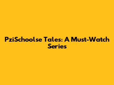 PziSchoolse Tales: A Must-Watch Series