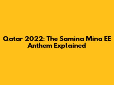 Qatar 2022: The Samina Mina EE Anthem Explained