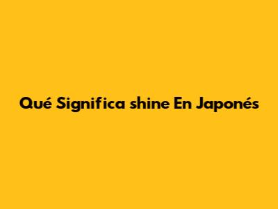 Qué Significa 'shine' En Japonés