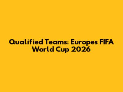 Qualified Teams: Europe's FIFA World Cup 2026