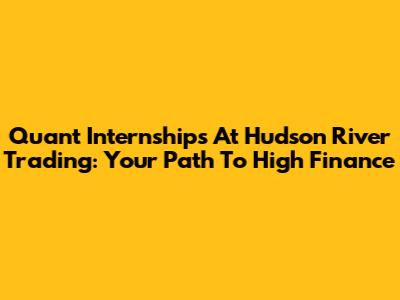 Quant Internships At Hudson River Trading: Your Path To High Finance