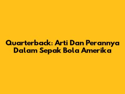 Quarterback: Arti Dan Perannya Dalam Sepak Bola Amerika