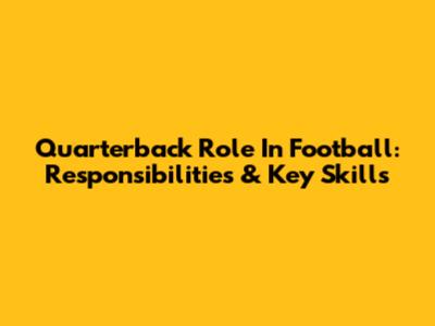 Quarterback Role In Football: Responsibilities & Key Skills
