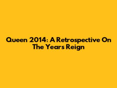 Queen 2014: A Retrospective On The Year's Reign