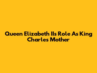 Queen Elizabeth II's Role As King Charles' Mother