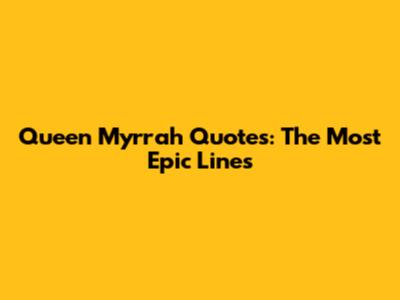 Queen Myrrah Quotes: The Most Epic Lines