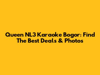 Queen NL3 Karaoke Bogor: Find The Best Deals & Photos