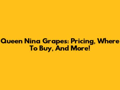 Queen Nina Grapes: Pricing, Where To Buy, And More!