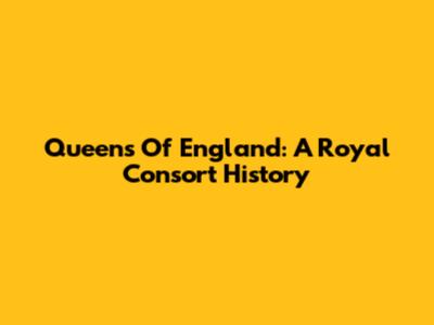 Queens Of England: A Royal Consort History