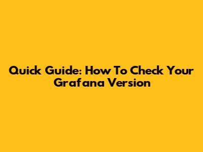 Quick Guide: How To Check Your Grafana Version
